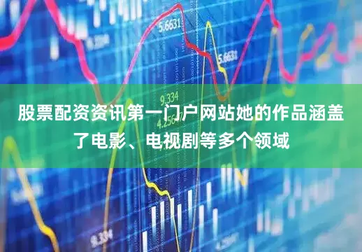 股票配资资讯第一门户网站她的作品涵盖了电影、电视剧等多个领域