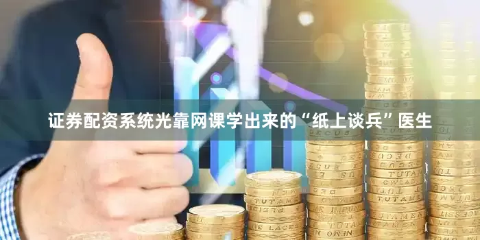 证券配资系统光靠网课学出来的“纸上谈兵”医生