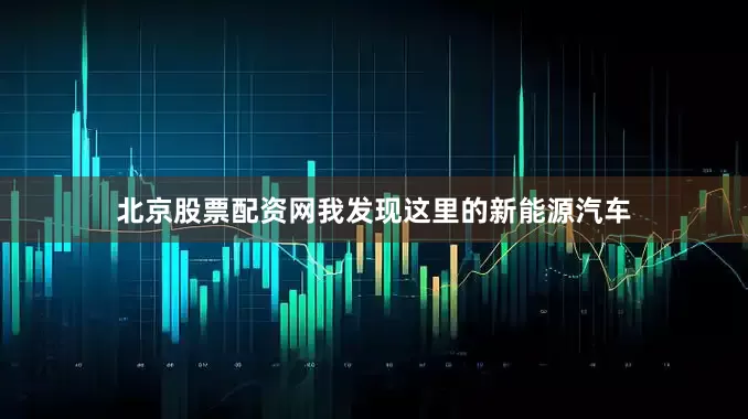 北京股票配资网我发现这里的新能源汽车