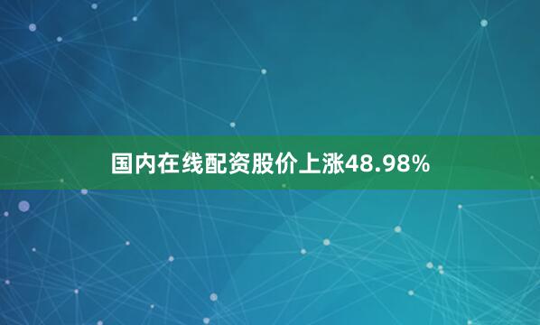 国内在线配资股价上涨48.98%