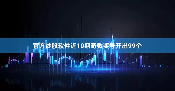 官方炒股软件近10期奇数奖号开出99个