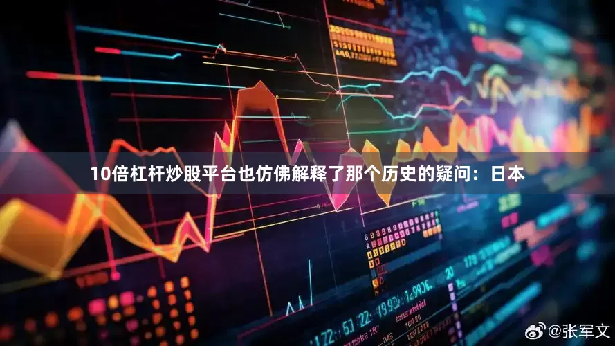 10倍杠杆炒股平台也仿佛解释了那个历史的疑问：日本
