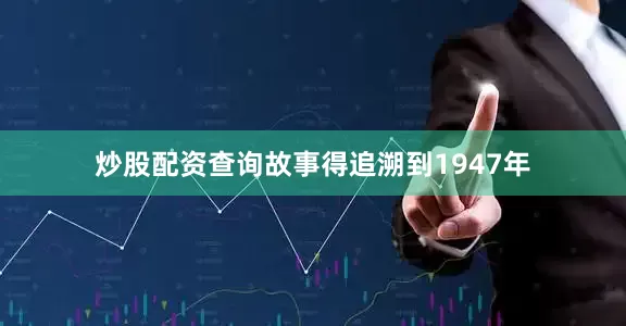 炒股配资查询故事得追溯到1947年