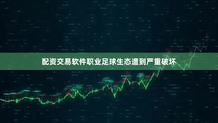 配资交易软件职业足球生态遭到严重破坏