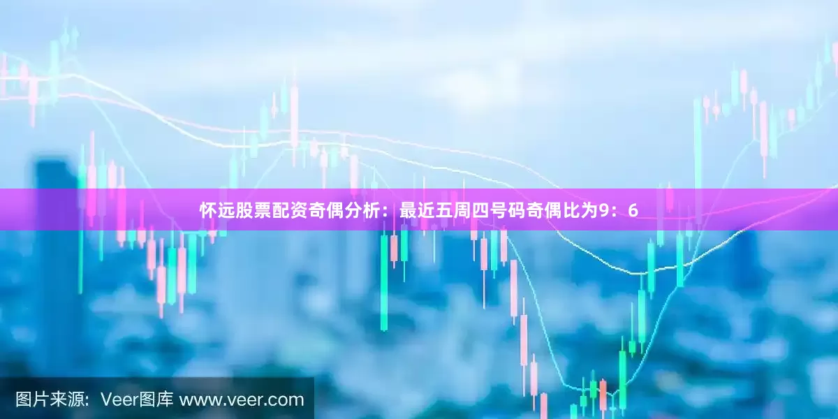 怀远股票配资　　奇偶分析：最近五周四号码奇偶比为9：6