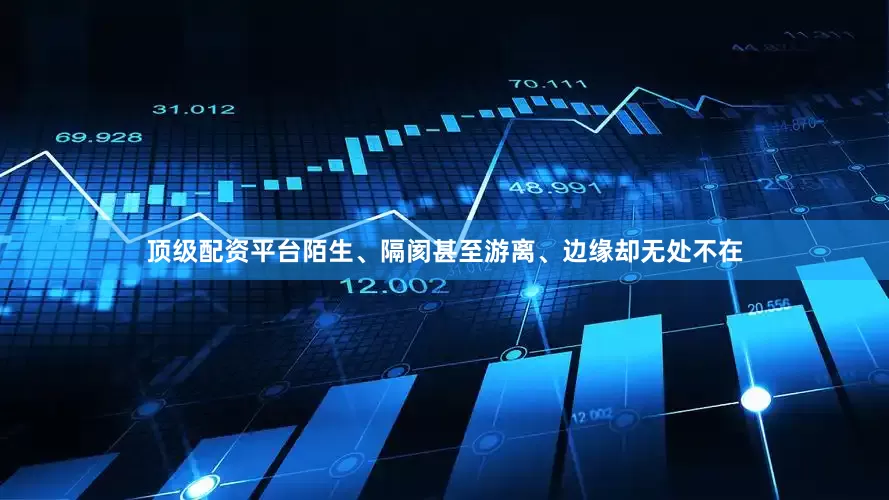 顶级配资平台陌生、隔阂甚至游离、边缘却无处不在