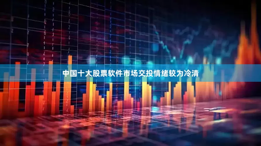 中国十大股票软件市场交投情绪较为冷清