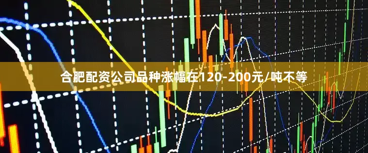 合肥配资公司品种涨幅在120-200元/吨不等