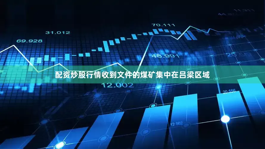 配资炒股行情收到文件的煤矿集中在吕梁区域