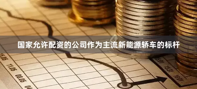 国家允许配资的公司作为主流新能源轿车的标杆