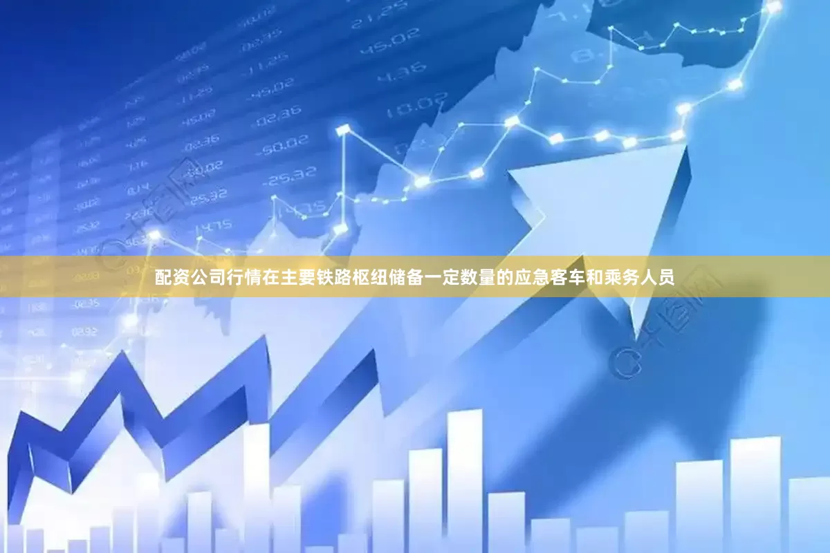 配资公司行情在主要铁路枢纽储备一定数量的应急客车和乘务人员