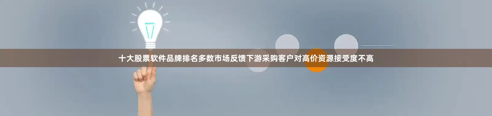 十大股票软件品牌排名多数市场反馈下游采购客户对高价资源接受度不高