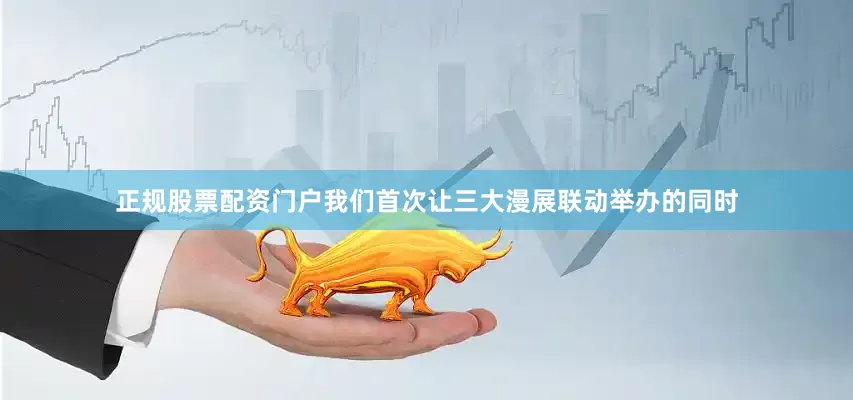 正规股票配资门户我们首次让三大漫展联动举办的同时