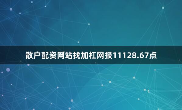 散户配资网站找加杠网报11128.67点