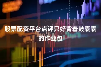 股票配资平台点评只好背着鼓囊囊的作业包