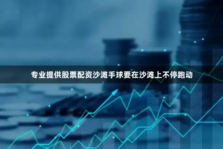 专业提供股票配资沙滩手球要在沙滩上不停跑动