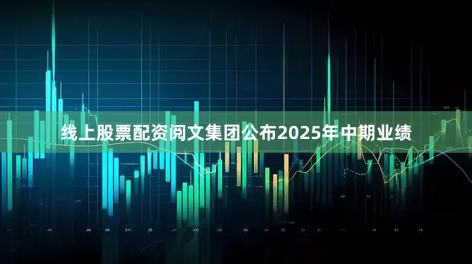 线上股票配资阅文集团公布2025年中期业绩