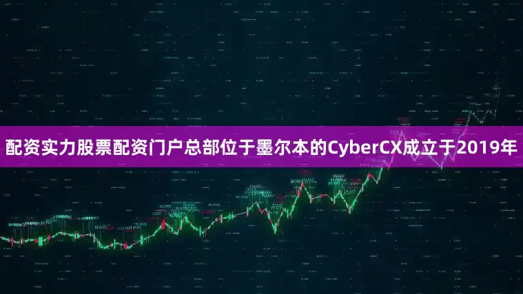 配资实力股票配资门户　　总部位于墨尔本的CyberCX成立于2019年