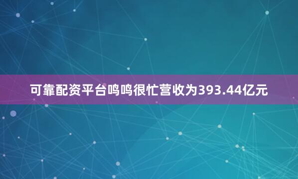 可靠配资平台鸣鸣很忙营收为393.44亿元