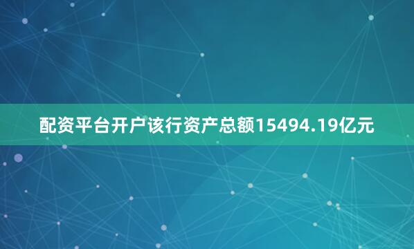 配资平台开户该行资产总额15494.19亿元