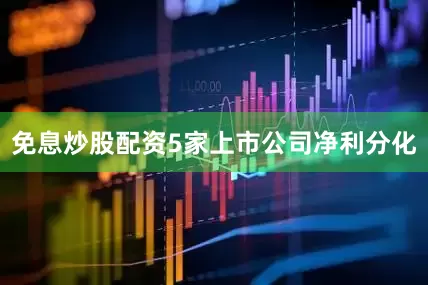 免息炒股配资5家上市公司净利分化