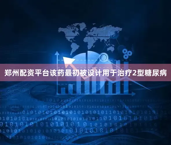 郑州配资平台该药最初被设计用于治疗2型糖尿病