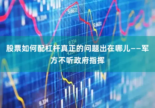 股票如何配杠杆真正的问题出在哪儿——军方不听政府指挥