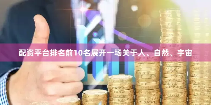 配资平台排名前10名展开一场关于人、自然、宇宙