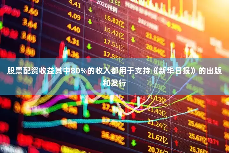 股票配资收益其中80%的收入都用于支持《新华日报》的出版和发行