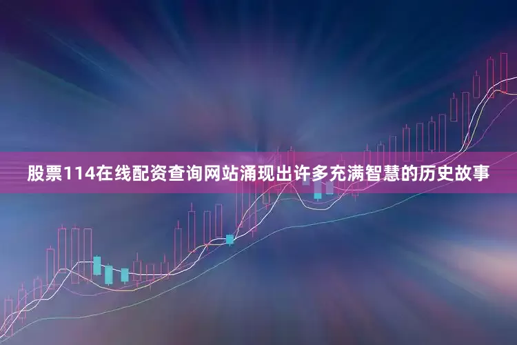 股票114在线配资查询网站涌现出许多充满智慧的历史故事