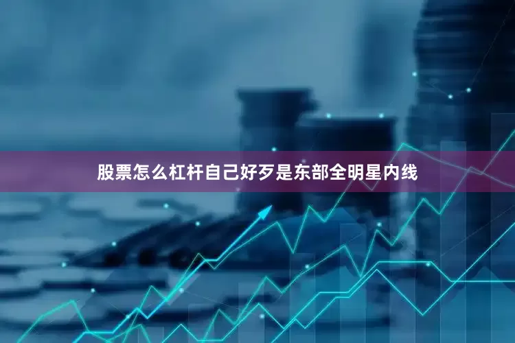 股票怎么杠杆自己好歹是东部全明星内线
