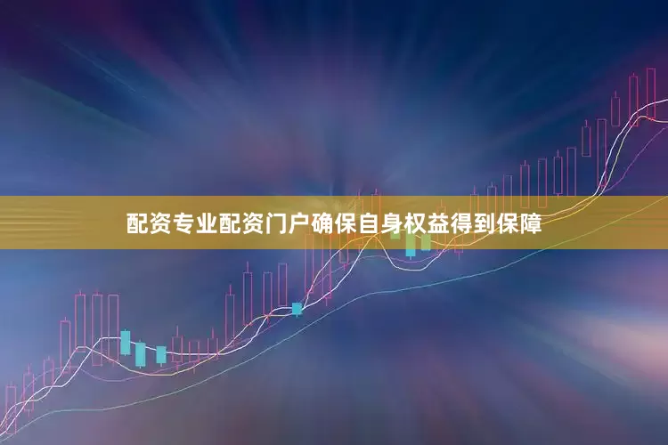 配资专业配资门户确保自身权益得到保障
