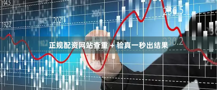 正规配资网站查重 + 验真一秒出结果