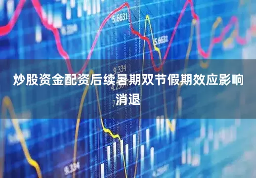 炒股资金配资后续暑期双节假期效应影响消退