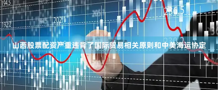 山西股票配资严重违背了国际贸易相关原则和中美海运协定