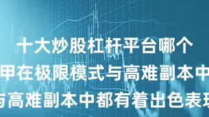 十大炒股杠杆平台哪个好这台机甲在极限模式与高难副本中都有着出色表现