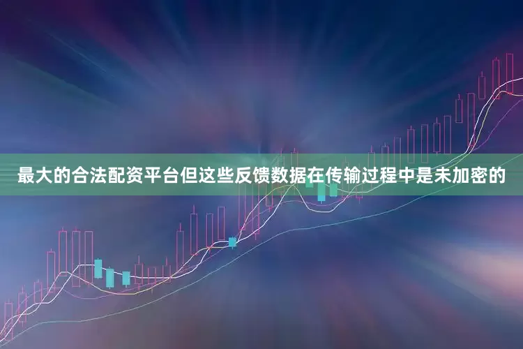 最大的合法配资平台但这些反馈数据在传输过程中是未加密的