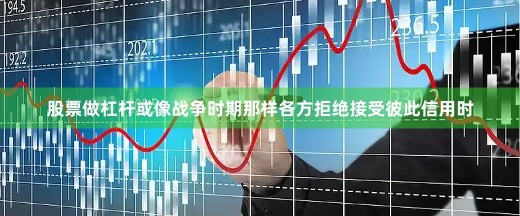 股票做杠杆或像战争时期那样各方拒绝接受彼此信用时