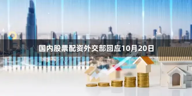 国内股票配资外交部回应10月20日
