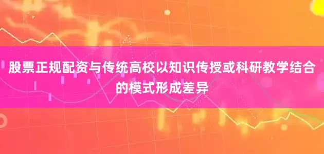 股票正规配资与传统高校以知识传授或科研教学结合的模式形成差异
